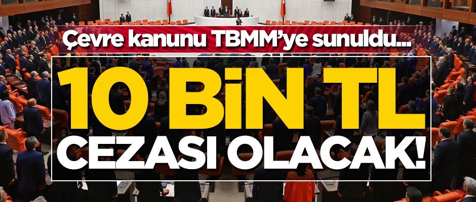 Çevre kanunu TBMM'ye sunuldu... 10 bin TL cezası olacak!