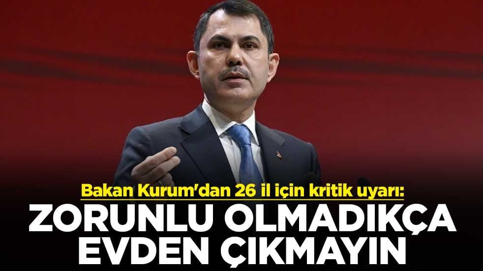 Bakan Kurum'dan 26 il için kritik uyarı: Zorunlu olmadıkça evden çıkmayın
