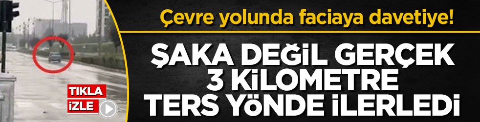 Çevre yolunda faciaya davetiye! Şaka değil gerçek 3 kilometre ters yönde ilerledi
