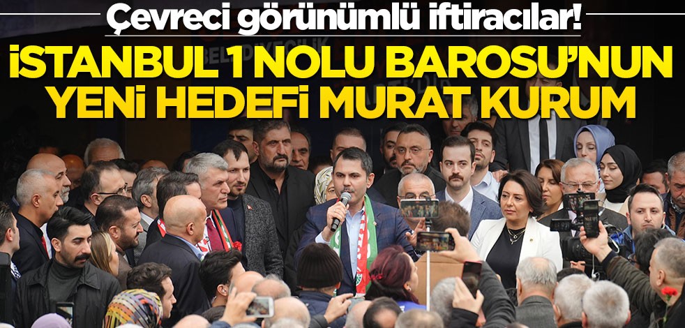 Çevreci görünümlü iftiracılar! İstanbul 1 Nolu Barosu’nun yeni hedefi Murat Kurum