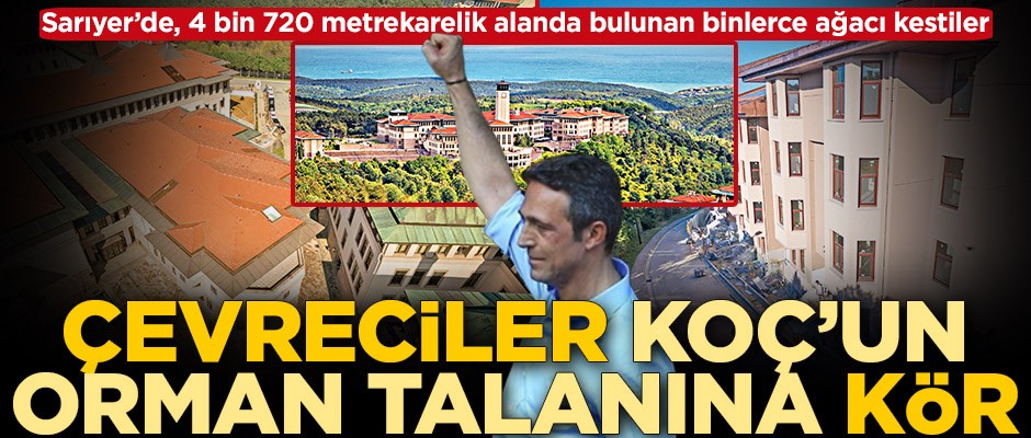 Çevreciler Koç’un orman talanına kör
