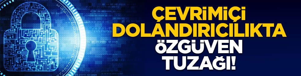 Çevrimiçi dolandırıcılıkta özgüven tuzağı!