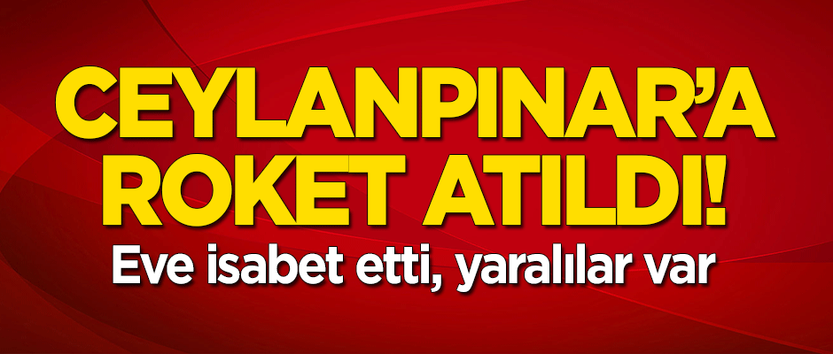 Ceylanpınar'a 2 roket atıldı! Eve isabet etti, yaralılar var!