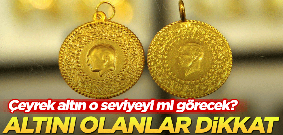 Çeyrek altın o seviyeyi mi görecek? Altını olanlar dikkat