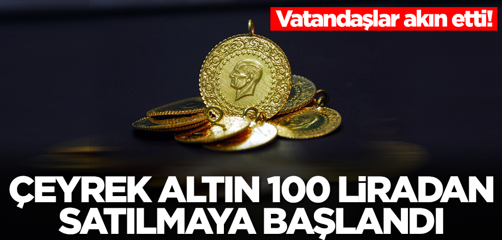 Çeyrek altını 100 liradan satmaya başladılar! Vatandaş akın etti