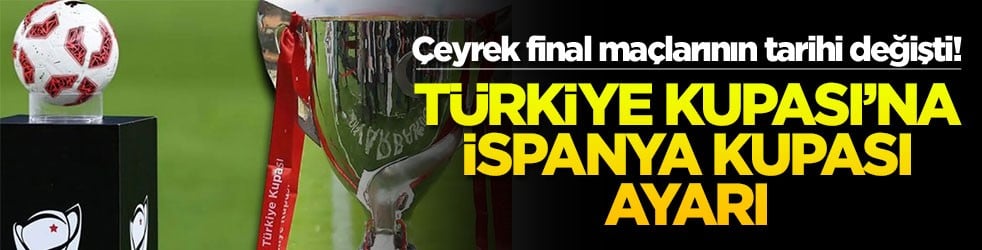 Çeyrek final maçlarının tarihi değişti! Türkiye Kupası’na İspanya Kupası ayarı