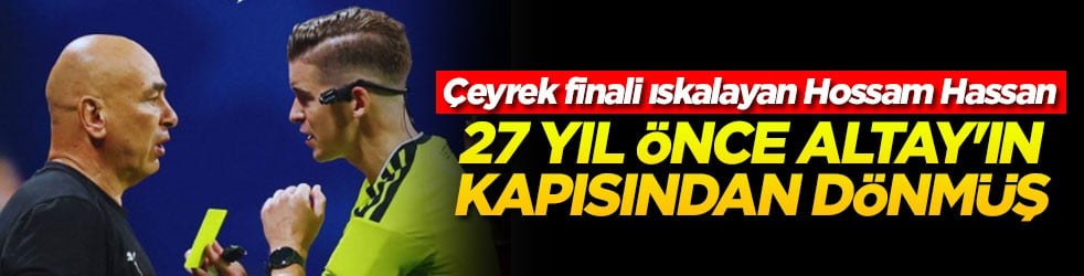 Çeyrek finali ıskalayan Hossam Hassan 27 yıl önce Altay'ın kapısından dönmüş