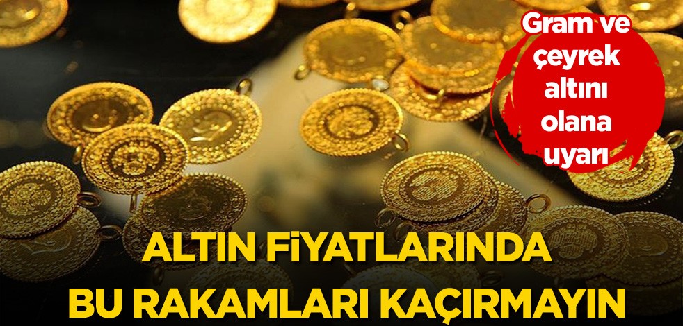 Çeyrek ve gram altını olana uyarı! Altın fiyatlarında bu rakamları kaçırmayın