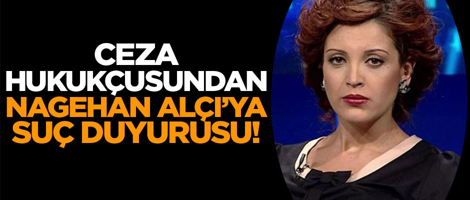 Ceza hukukçusundan Nagehan Alçı’ya suç duyurusu