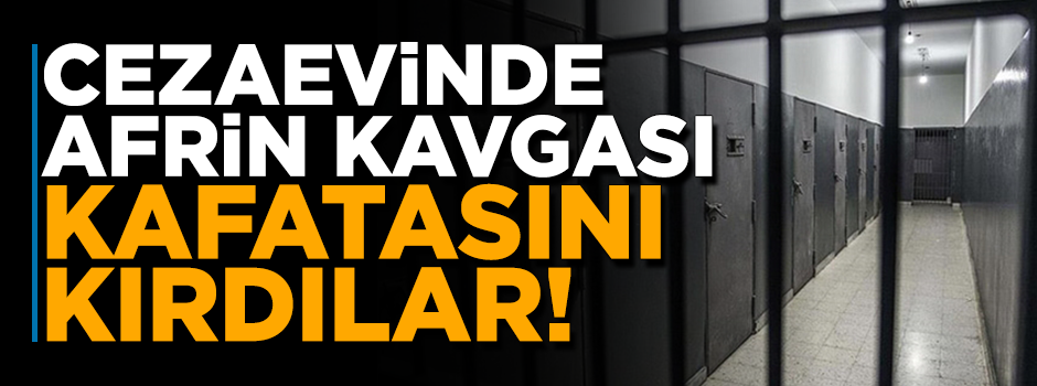 Cezaevinde 'Afrin' kavgası çıktı! Kafatasını kırdılar