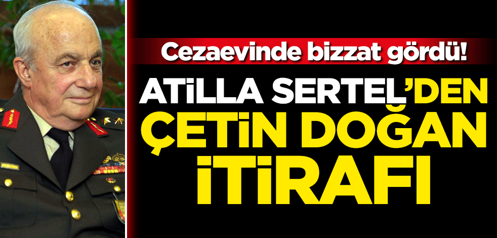 Cezaevinde bizzat gördü! Atilla Sertel’den Çetin Doğan itirafı
