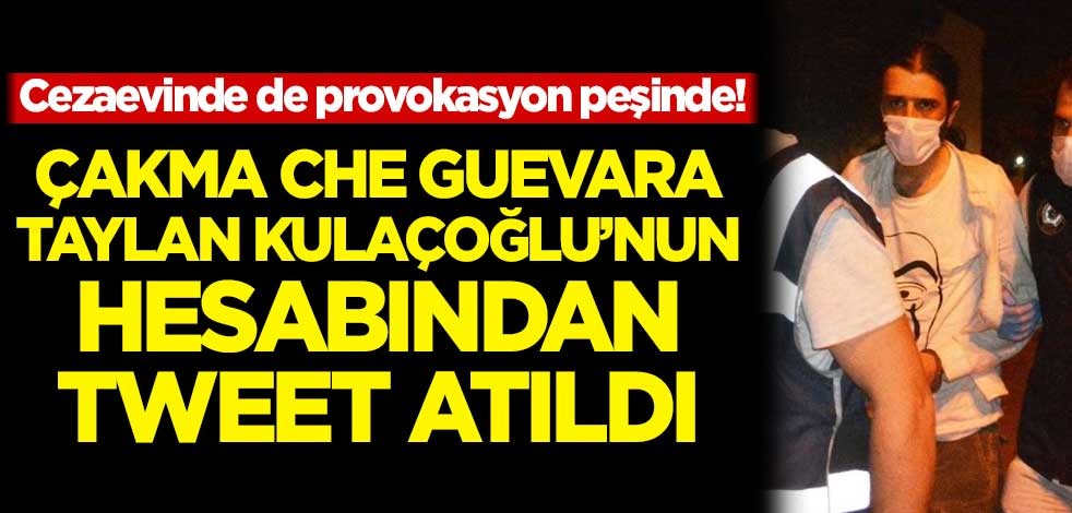 Cezaevinde de provokasyon peşinde! Taylan Kulaçoğlu'nun hesabından tweet atıldı