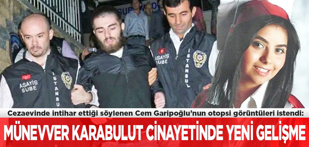 Cezaevinde intihar ettiği söylenen Cem Garipoğlu’nun otopsi görüntüleri istendi: Münevver Karabulut cinayetinde yeni gelişme