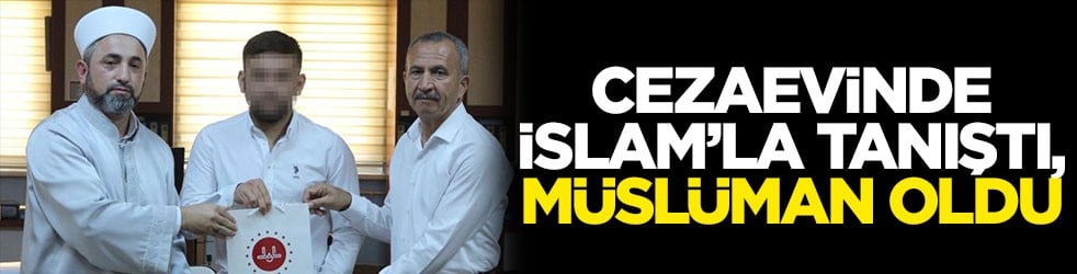 Cezaevinde İslam’la tanıştı, Müslüman oldu