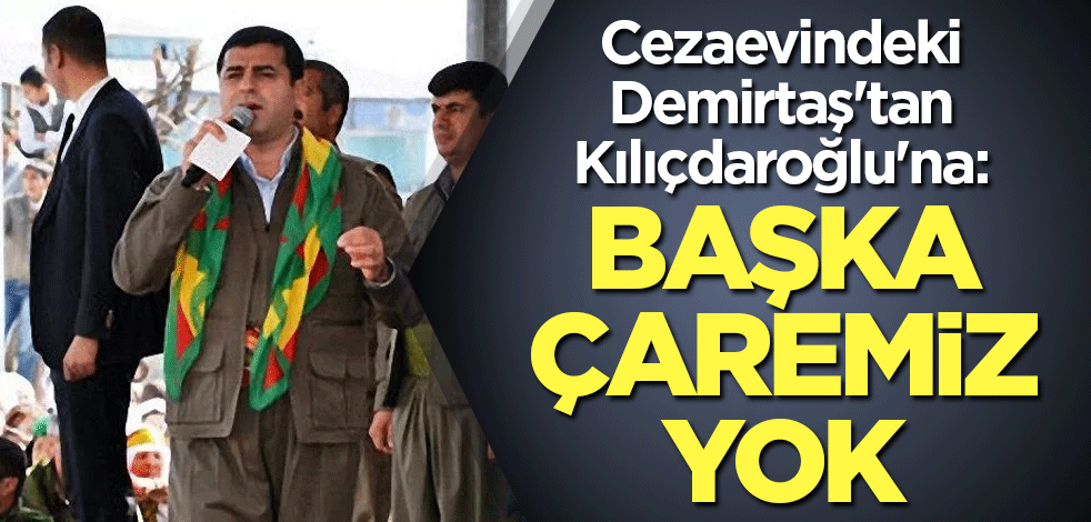 Cezaevindeki Demirtaş'tan Kılıçdaroğlu'na: Başka çaremiz yok