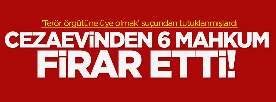 Cezaevinden 6 mahkum firar etti!