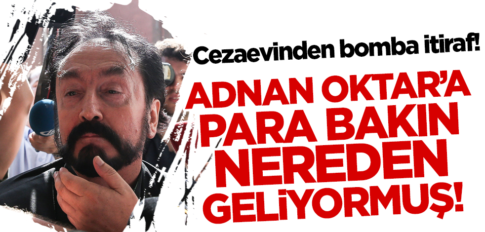 Cezaevinden bomba itiraf! Adnan Oktar'a para bakın nereden geliyormuş