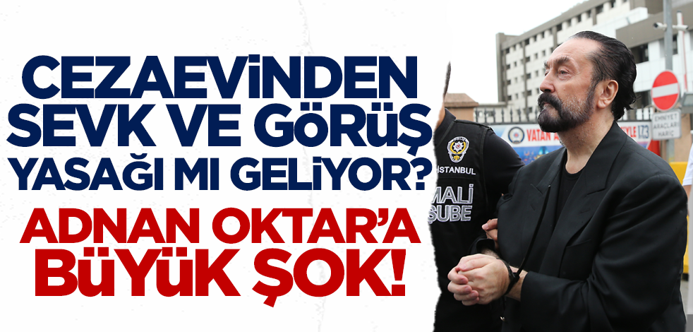 Cezaevinden sevk ve görüş yasağı mı geliyor? Adnan Oktar’a büyük şok!