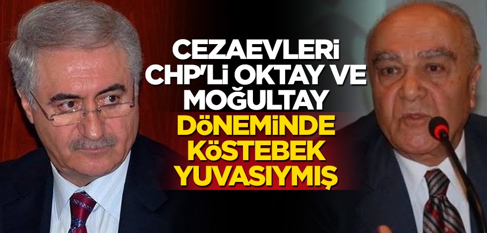 Cezaevleri CHP'li Oktay ve Moğultay döneminde köstebek yuvasıymış