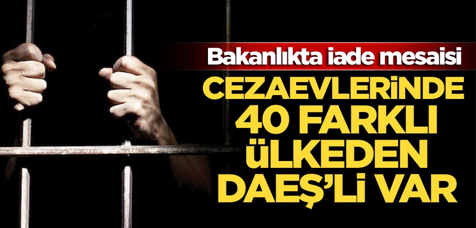 Cezaevlerinde 40 farklı ülkeden DAEŞ’li var