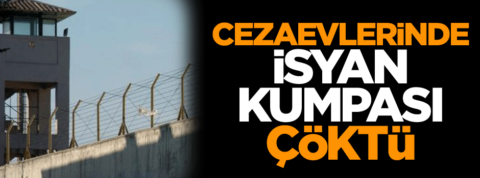 Cezaevlerinde isyan kumpası çöktü