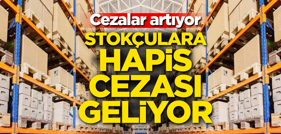 Cezalar artıyor! Stokçulara hapis cezası geliyor