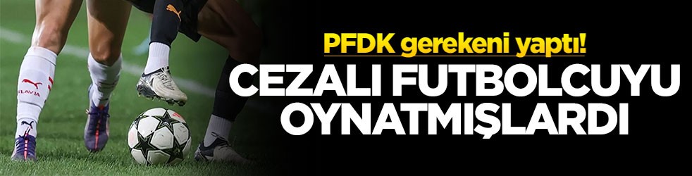 Cezalı futbolcuyu oynatmışlardı! PFDK gerekeni yaptı