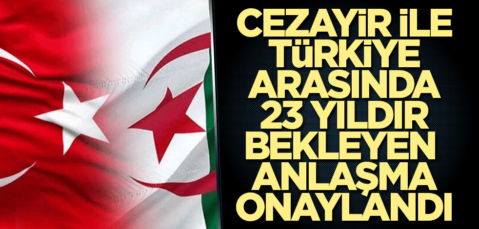 Cezayir ile Türkiye arasında 23 yıldır bekleyen deniz seyrüsefer anlaşması onayladı
