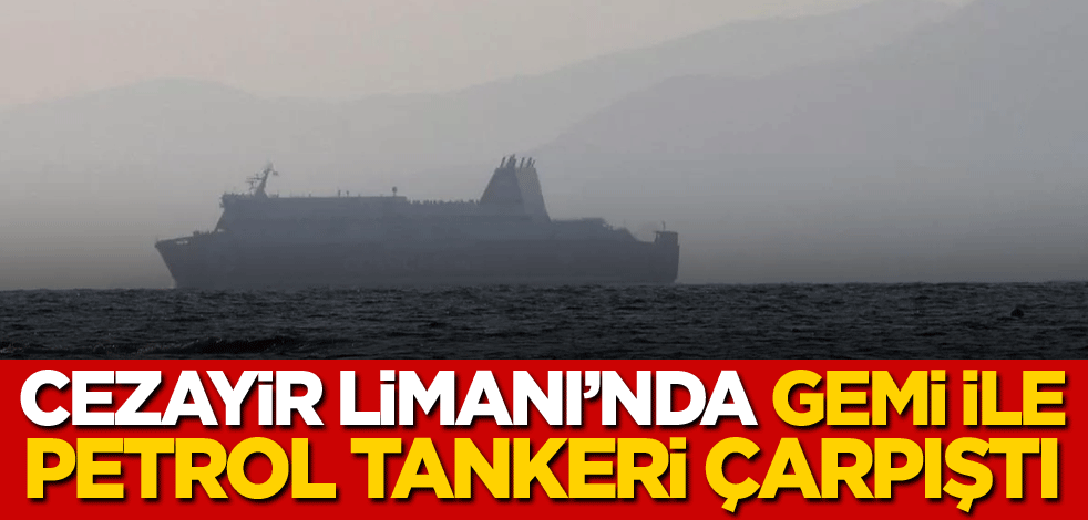 Cezayir Limanı'nda gemi ile petrol tankeri çarpıştı