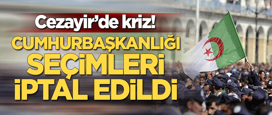 Cezayir'de kriz! Cumhurbaşkanlığı seçimleri iptal edildi