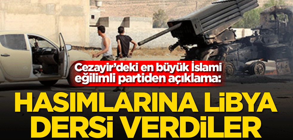 Cezayir'deki en büyük İslami eğilimli partiden açıklama: Hasımlarına Libya dersi verdiler