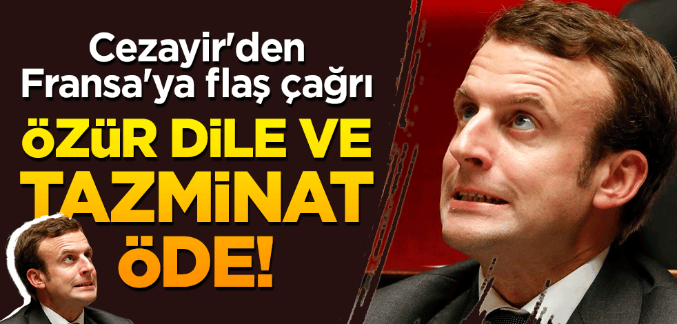 Cezayir'den Fransa'ya flaş çağrı: Özür dile ve tazminat öde!