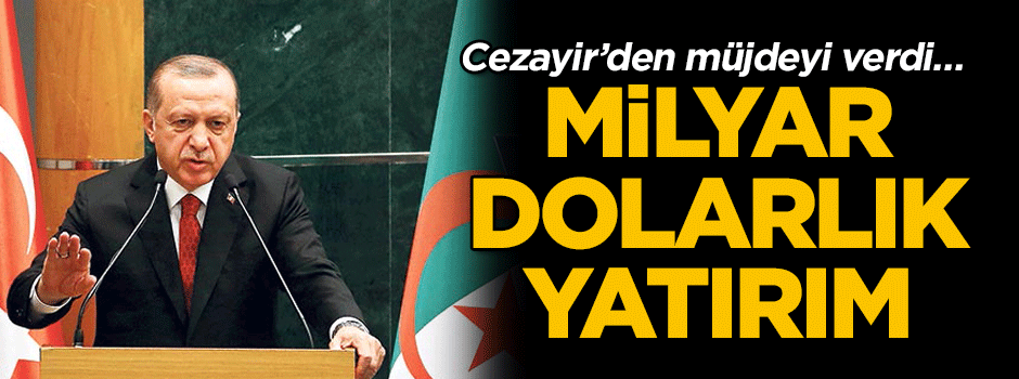 Cezayir’den müjdeyi verdi… Milyar dolarlık yatırım