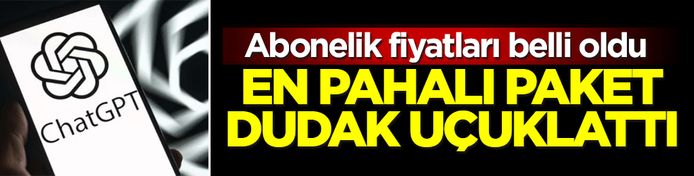 ChatGPT’nin abonelik fiyatları belli oldu! En pahalı paket dudak uçuklattı