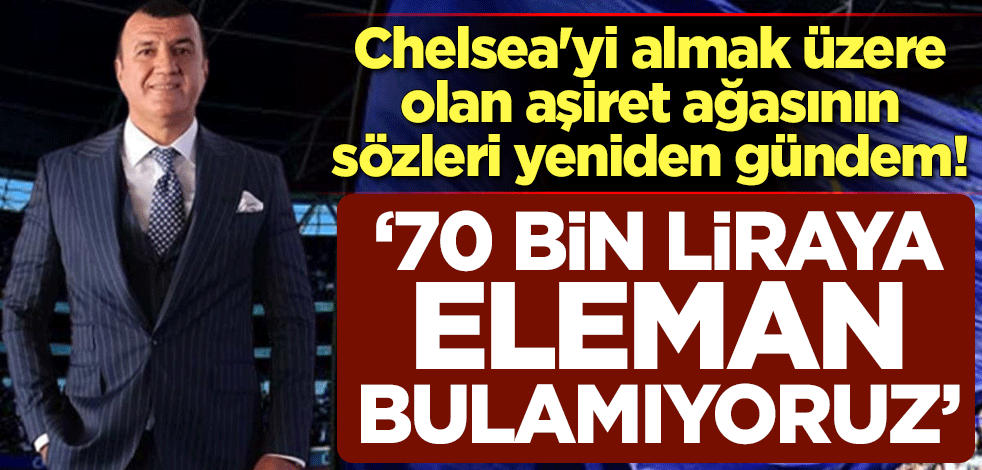 Chelsea'yi almak üzere olan aşiret ağası Muhsin Bayrak'ın sözleri yeniden gündem! "70 bin liraya eleman bulamıyoruz"