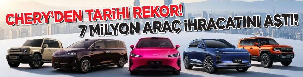 Chery&rsquo;den tarihi rekor! 7 milyon ara&ccedil; ihracatını aştı!