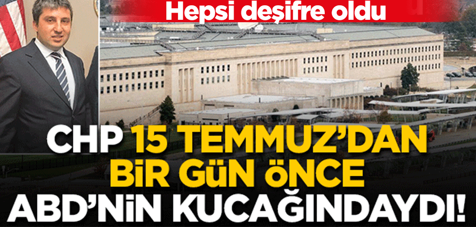 CHP 15 Temmuz'dan bir gün önce ABD'nin kucağındaydı!