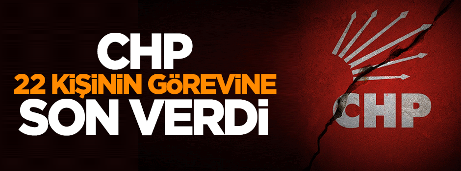 CHP 22 kişiyi işten attı