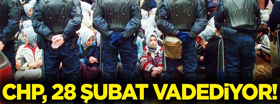 CHP, 28 Şubat vadediyor!