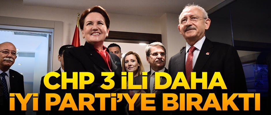 CHP-İYİ Parti ittifakı: 3 il daha İYİ Parti'nin