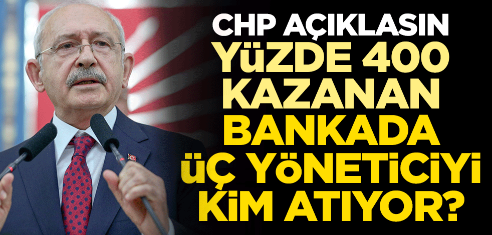 CHP açıklasın, yüzde 400 kazanan bankada üç yöneticiyi kim atıyor?
