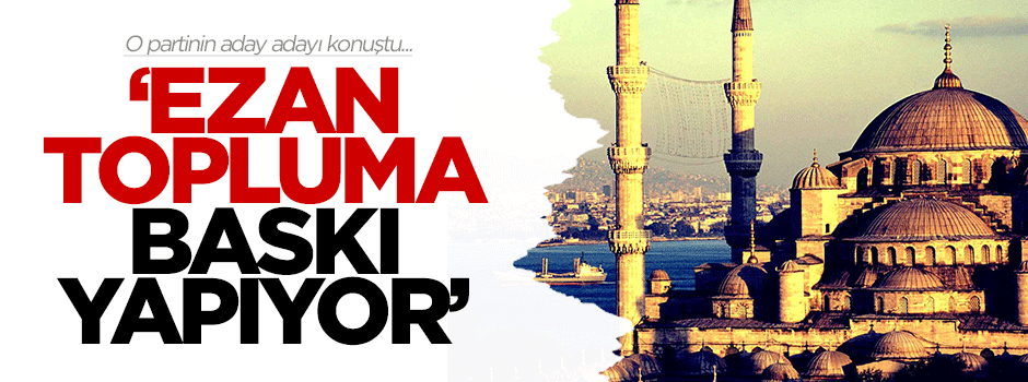 CHP aday adayı: 'Ezan topluma baskı yapıyor'