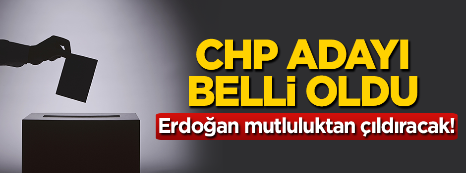 CHP adayı belli oldu! Erdoğan mutluluktan çıldıracak