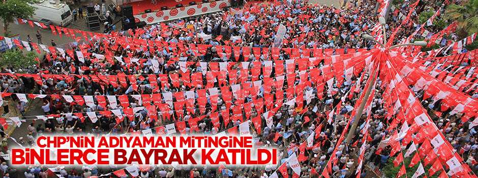 CHP Adıyaman Mitingi'ne binlerce bayrak katıldı