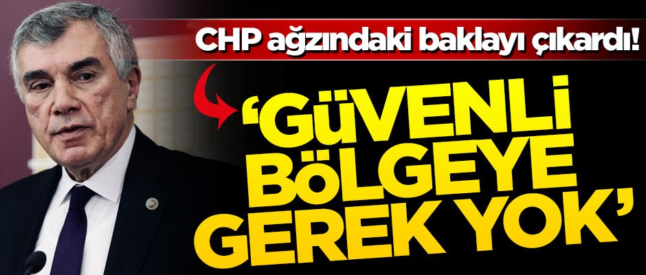 CHP ağzındaki baklayı çıkardı! "Güvenli bölgeye gerek yok"