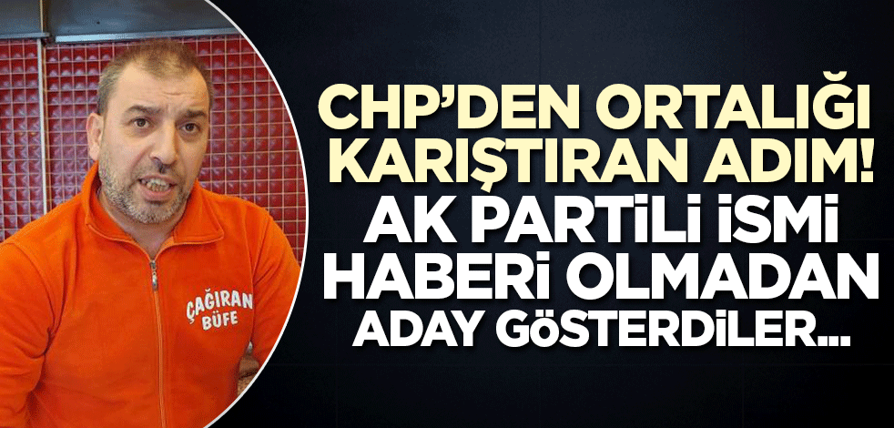 CHP AK Partili ismi aday olarak açıkladı! 'Ben AK Partiliyim'