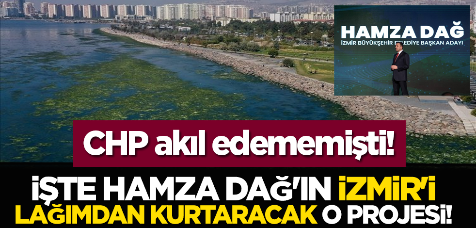CHP akıl edememişti: İşte Hamza Dağ'ın İzmir'i lağımdan kurtaracak o projesi!