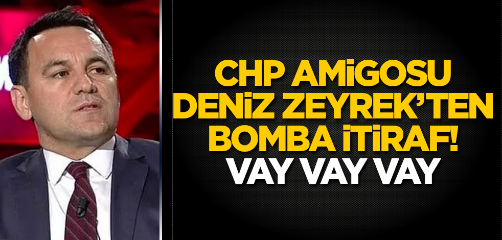 CHP amigosu Deniz Zeyrek’ten bomba itiraf! Vay vay vay
