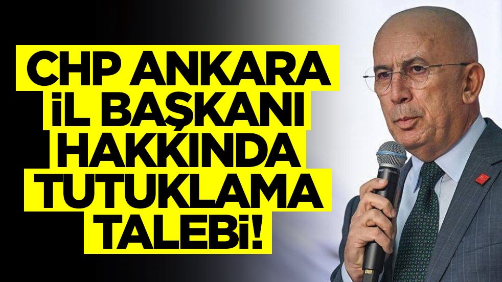 CHP Ankara İl Başkanı hakkında tutuklama talebi!