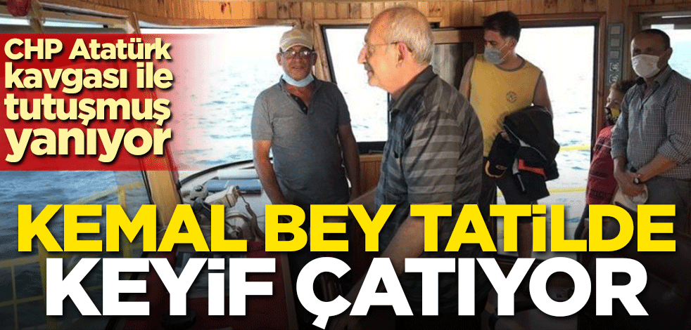 CHP Atatürk kavgası ile tutuşmuş yanıyor! Kemal bey, tatilde keyif çatıyor